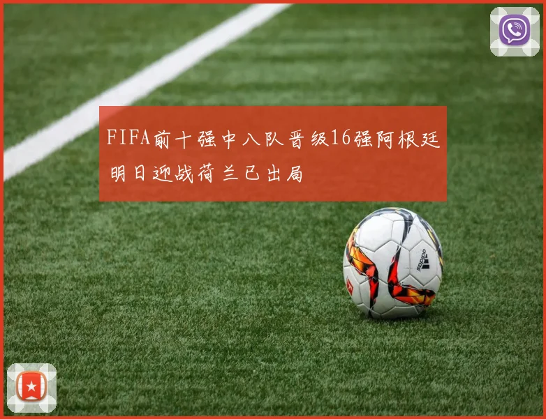 FIFA前十强中八队晋级16强阿根廷明日迎战荷兰已出局