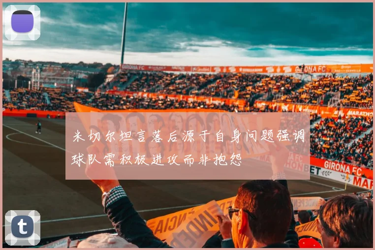米切尔坦言落后源于自身问题强调球队需积极进攻而非抱怨