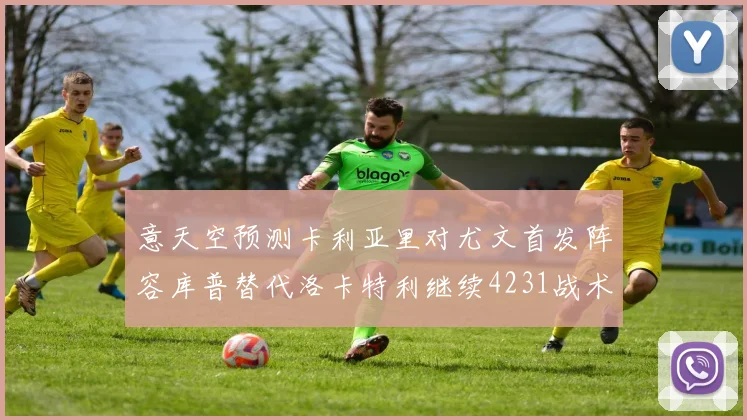 意天空预测卡利亚里对尤文首发阵容库普替代洛卡特利继续4231战术